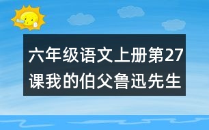 六年級語文上冊第27課我的伯父魯迅先生生字組詞與近反義詞