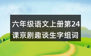 六年級語文上冊第24課京劇趣談生字組詞與近反義詞