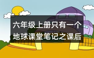 六年級上冊只有一個地球課堂筆記之課后題目答案