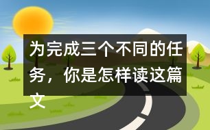 為完成三個(gè)不同的任務(wù)，你是怎樣讀這篇文章的？和同學(xué)交流。