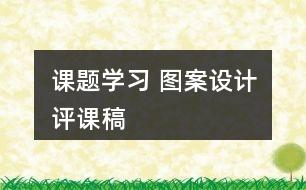 課題學(xué)習(xí) 圖案設(shè)計(jì)評課稿