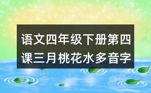 語文四年級下冊第四課三月桃花水多音字近反義詞