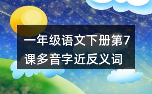 一年級語文下冊第7課多音字近反義詞