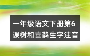 一年級(jí)語文下冊第6課樹和喜鵲生字注音組詞