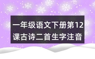 一年級(jí)語文下冊(cè)第12課古詩(shī)二首生字注音組詞