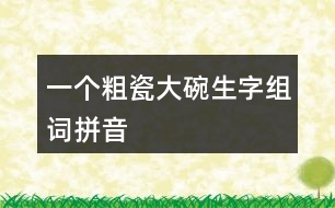 一個(gè)粗瓷大碗生字組詞拼音