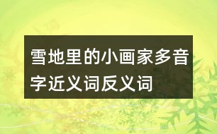 雪地里的小畫家多音字近義詞反義詞