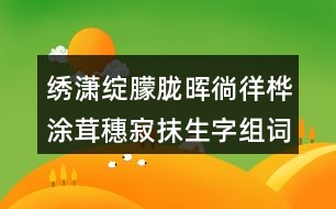 繡瀟綻朦朧暉徜徉樺涂茸穗寂抹生字組詞