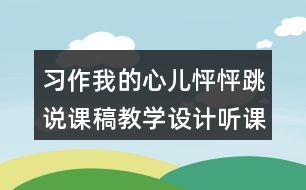 習(xí)作：我的心兒怦怦跳說(shuō)課稿教學(xué)設(shè)計(jì)聽(tīng)課記錄