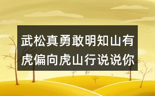 武松真勇敢明知山有虎偏向虎山行說(shuō)說(shuō)你的看法