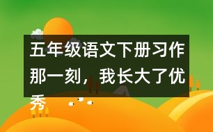 五年級語文下冊習(xí)作：那一刻，我長大了優(yōu)秀范文3篇