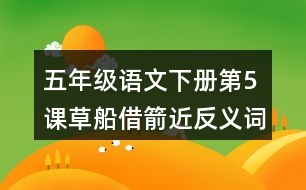 五年級(jí)語文下冊(cè)第5課草船借箭近反義詞多音字