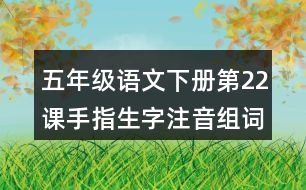 五年級(jí)語(yǔ)文下冊(cè)第22課手指生字注音組詞