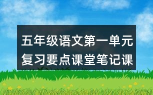 五年級(jí)語(yǔ)文第一單元復(fù)習(xí)要點(diǎn)課堂筆記課文回顧