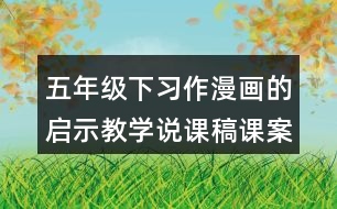 五年級(jí)下習(xí)作：漫畫的啟示教學(xué)說課稿課案