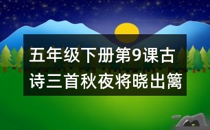 五年級(jí)下冊(cè)第9課古詩(shī)三首秋夜將曉出籬門迎涼有感課堂筆記之字詞理解