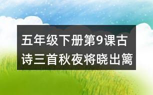 五年級下冊第9課古詩三首秋夜將曉出籬門迎涼有感課堂筆記之重難點歸納