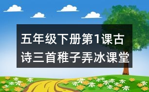 五年級(jí)下冊(cè)第1課古詩三首稚子弄冰課堂筆記之詩句賞析