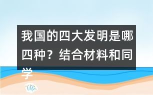 我國的四大發(fā)明是哪四種？結(jié)合材料和同學交流