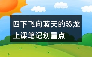 四下飛向藍(lán)天的恐龍上課筆記劃重點(diǎn)