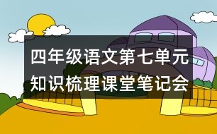 四年級(jí)語文第七單元知識(shí)梳理課堂筆記會(huì)寫詞語