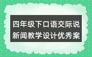 四年級下口語交際：說新聞教學(xué)設(shè)計優(yōu)秀案例