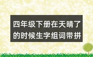 四年級(jí)下冊(cè)在天晴了的時(shí)候生字組詞帶拼音