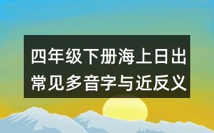 四年級(jí)下冊(cè)海上日出常見多音字與近反義詞