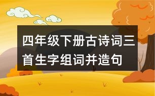 四年級下冊古詩詞三首生字組詞并造句