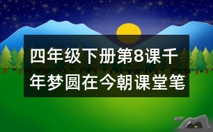 四年級下冊第8課千年夢圓在今朝課堂筆記之段落劃分及大意