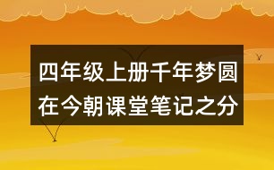 四年級上冊千年夢圓在今朝課堂筆記之分段段落大意