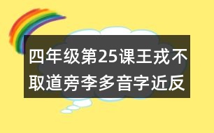 四年級(jí)第25課王戎不取道旁李多音字近反義詞