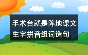 手術(shù)臺(tái)就是陣地課文生字拼音組詞造句