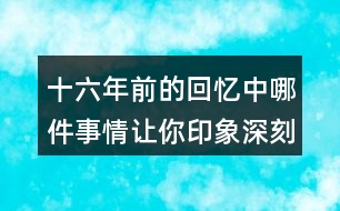 十六年前的回憶中哪件事情讓你印象深刻？