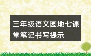 三年級(jí)語(yǔ)文園地七課堂筆記書寫提示