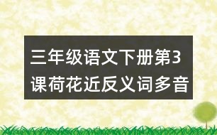 三年級語文下冊第3課荷花近反義詞多音字