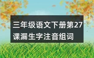 三年級語文下冊第27課漏生字注音組詞