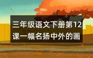 三年級(jí)語(yǔ)文下冊(cè)第12課一幅名揚(yáng)中外的畫(huà)課堂筆記之本課重難點(diǎn)