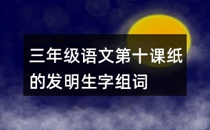 三年級語文第十課紙的發(fā)明生字組詞