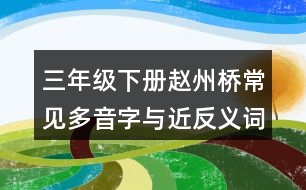 三年級(jí)下冊趙州橋常見多音字與近反義詞