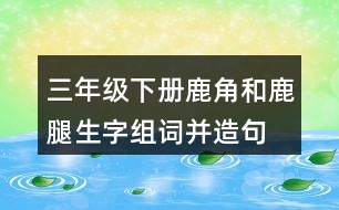 三年級(jí)下冊鹿角和鹿腿生字組詞并造句