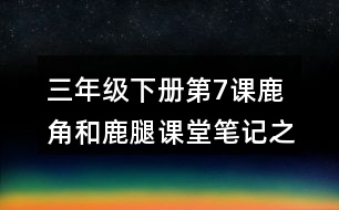 三年級(jí)下冊(cè)第7課鹿角和鹿腿課堂筆記之段落劃分及大意