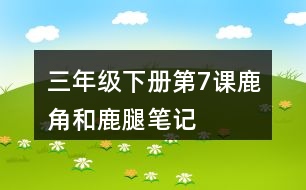 三年級下冊第7課鹿角和鹿腿筆記