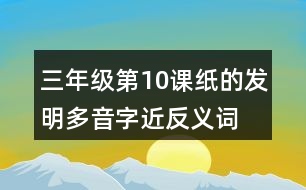 三年級第10課紙的發(fā)明多音字近反義詞