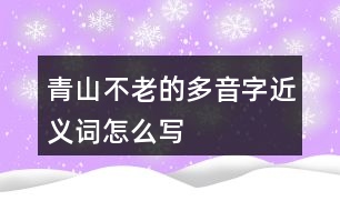 青山不老的多音字近義詞怎么寫