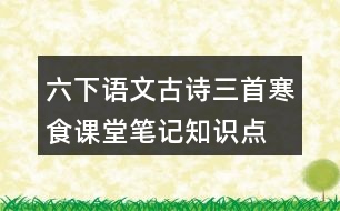 六下語文古詩三首寒食課堂筆記知識點