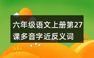 六年級語文上冊第27課多音字近反義詞