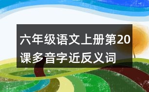 六年級(jí)語(yǔ)文上冊(cè)第20課多音字近反義詞