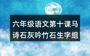 六年級(jí)語文第十課馬詩石灰吟竹石生字組詞