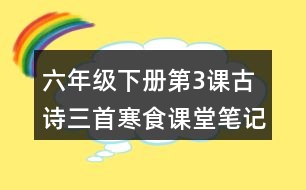 六年級下冊第3課古詩三首寒食課堂筆記之詩句賞析